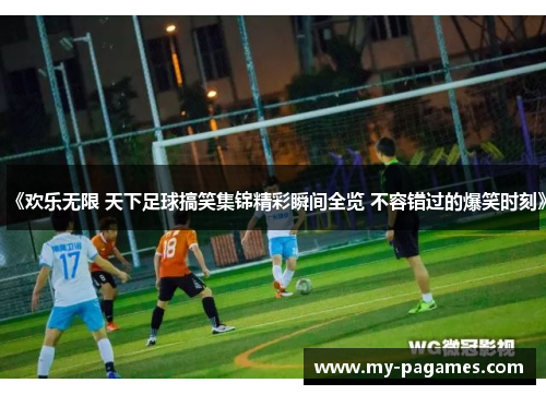 《欢乐无限 天下足球搞笑集锦精彩瞬间全览 不容错过的爆笑时刻》