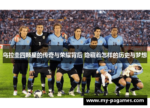 乌拉圭四颗星的传奇与荣耀背后 隐藏着怎样的历史与梦想 乌拉圭四颗星的传奇与荣耀背后 隐藏着怎样的历史与梦想