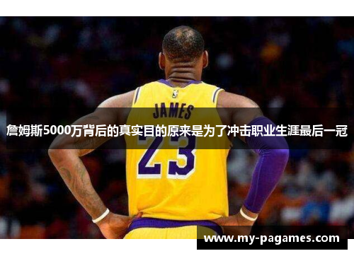 詹姆斯5000万背后的真实目的原来是为了冲击职业生涯最后一冠