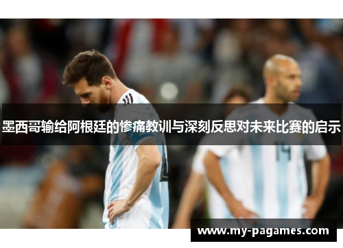 墨西哥输给阿根廷的惨痛教训与深刻反思对未来比赛的启示 墨西哥输给阿根廷的惨痛教训与深刻反思对未来比赛的启示