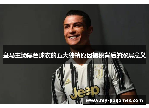 皇马主场黑色球衣的五大独特原因揭秘背后的深层意义