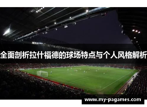 全面剖析拉什福德的球场特点与个人风格解析
