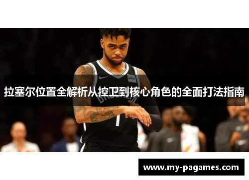 拉塞尔位置全解析从控卫到核心角色的全面打法指南 拉塞尔位置全解析从控卫到核心角色的全面打法指南