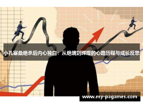 小孔塞桑绝杀后内心独白：从绝境到辉煌的心路历程与成长反思