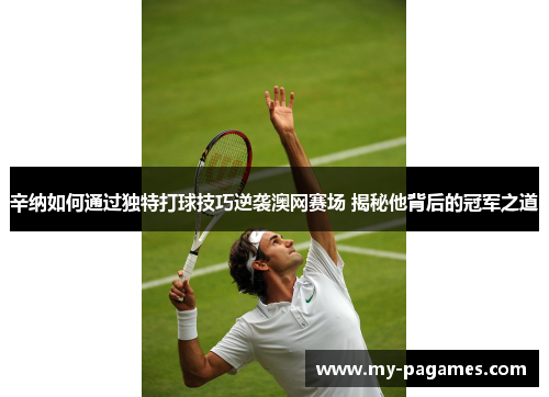 辛纳如何通过独特打球技巧逆袭澳网赛场 揭秘他背后的冠军之道 辛纳如何通过独特打球技巧逆袭澳网赛场 揭秘他背后的冠军之道