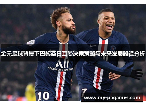 金元足球背景下巴黎圣日耳曼决策策略与未来发展路径分析 金元足球背景下巴黎圣日耳曼决策策略与未来发展路径分析