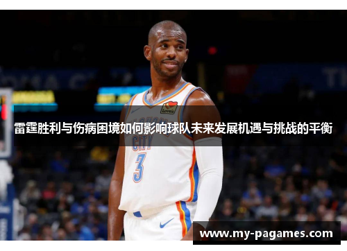 雷霆胜利与伤病困境如何影响球队未来发展机遇与挑战的平衡 雷霆胜利与伤病困境如何影响球队未来发展机遇与挑战的平衡