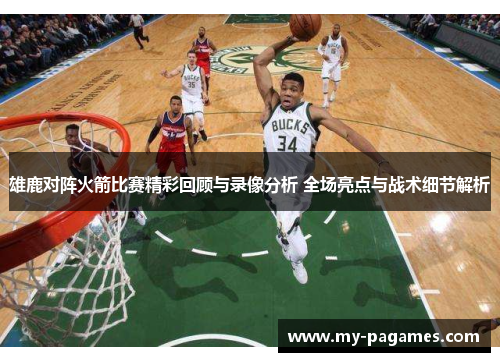 雄鹿对阵火箭比赛精彩回顾与录像分析 全场亮点与战术细节解析 雄鹿对阵火箭比赛精彩回顾与录像分析 全场亮点与战术细节解析