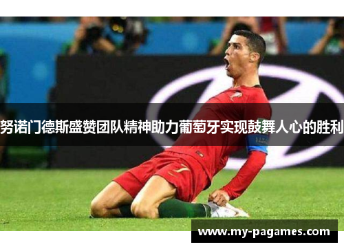 努诺门德斯盛赞团队精神助力葡萄牙实现鼓舞人心的胜利 努诺门德斯盛赞团队精神助力葡萄牙实现鼓舞人心的胜利