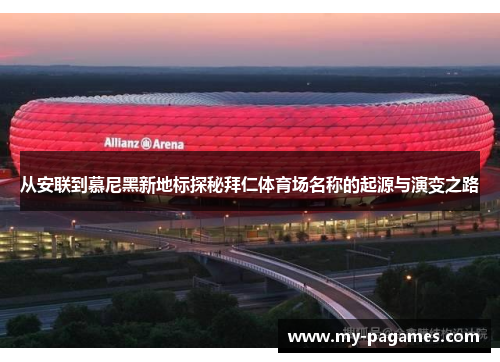 从安联到慕尼黑新地标探秘拜仁体育场名称的起源与演变之路 从安联到慕尼黑新地标探秘拜仁体育场名称的起源与演变之路