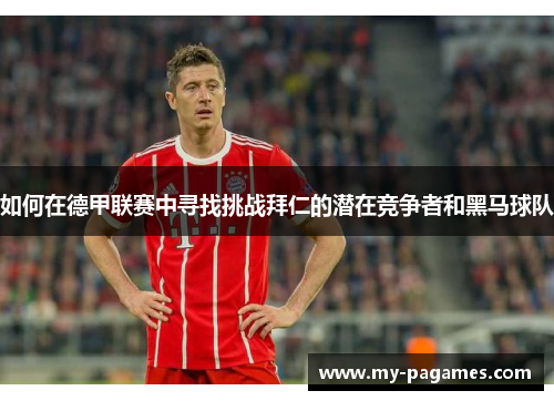 如何在德甲联赛中寻找挑战拜仁的潜在竞争者和黑马球队