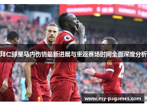 拜仁球星马内伤情最新进展与重返赛场时间全面深度分析 拜仁球星马内伤情最新进展与重返赛场时间全面深度分析
