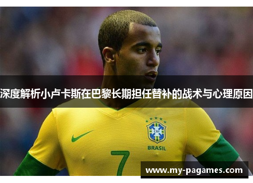 深度解析小卢卡斯在巴黎长期担任替补的战术与心理原因 深度解析小卢卡斯在巴黎长期担任替补的战术与心理原因