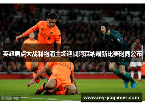 英超焦点大战利物浦主场迎战阿森纳最新比赛时间公布