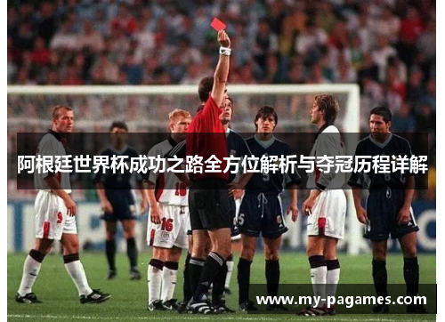 阿根廷世界杯成功之路全方位解析与夺冠历程详解