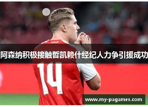 阿森纳积极接触哲凯赖什经纪人力争引援成功