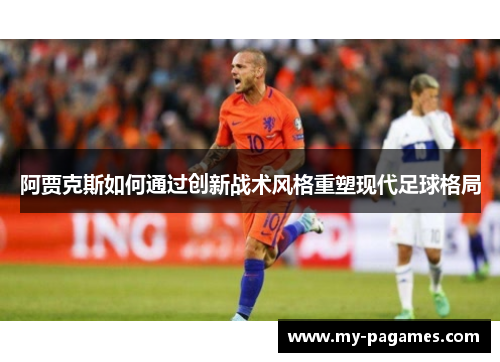 阿贾克斯如何通过创新战术风格重塑现代足球格局