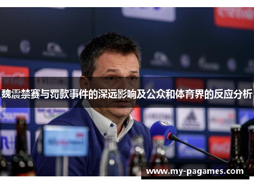魏震禁赛与罚款事件的深远影响及公众和体育界的反应分析 魏震禁赛与罚款事件的深远影响及公众和体育界的反应分析
