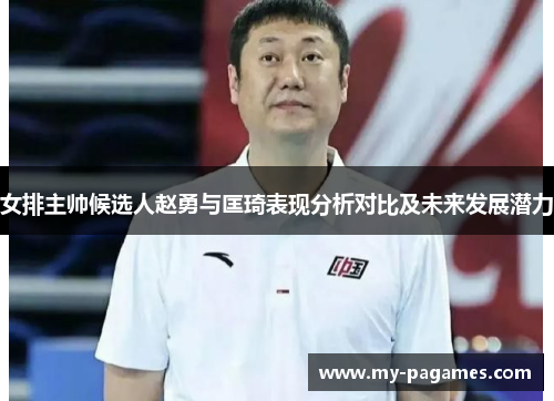女排主帅候选人赵勇与匡琦表现分析对比及未来发展潜力 女排主帅候选人赵勇与匡琦表现分析对比及未来发展潜力