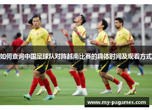 如何查询中国足球队对阵越南比赛的具体时间及观看方式