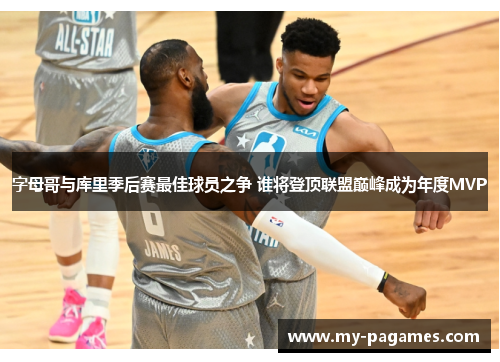 字母哥与库里季后赛最佳球员之争 谁将登顶联盟巅峰成为年度MVP 字母哥与库里季后赛最佳球员之争 谁将登顶联盟巅峰成为年度MVP