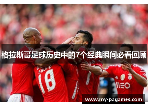 格拉斯哥足球历史中的7个经典瞬间必看回顾