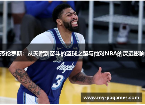 杰伦罗斯:从天赋到奋斗的篮球之路与他对NBA的深远影响 杰伦罗斯:从天赋到奋斗的篮球之路与他对NBA的深远影响