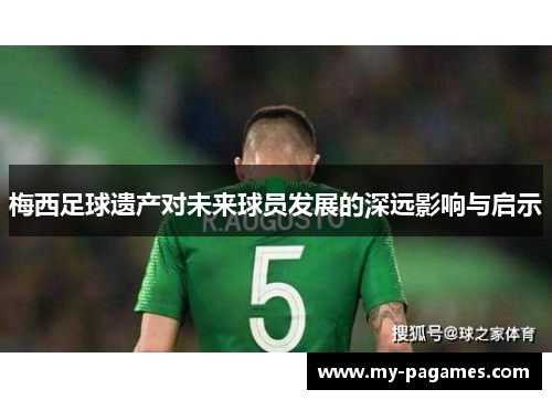 梅西足球遗产对未来球员发展的深远影响与启示 梅西足球遗产对未来球员发展的深远影响与启示