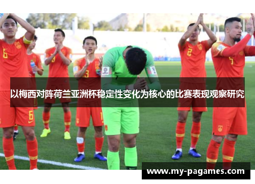 以梅西对阵荷兰亚洲杯稳定性变化为核心的比赛表现观察研究 以梅西对阵荷兰亚洲杯稳定性变化为核心的比赛表现观察研究