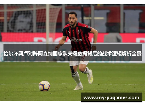 恰尔汗奥卢对阵阿森纳国家队关键数据背后的战术逻辑解析全景 恰尔汗奥卢对阵阿森纳国家队关键数据背后的战术逻辑解析全景