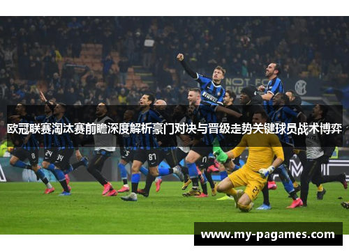 欧冠联赛淘汰赛前瞻深度解析豪门对决与晋级走势关键球员战术博弈
