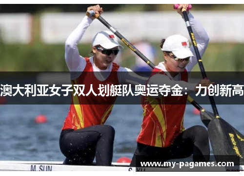 澳大利亚女子双人划艇队奥运夺金：力创新高