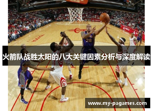 火箭队战胜太阳的八大关键因素分析与深度解读