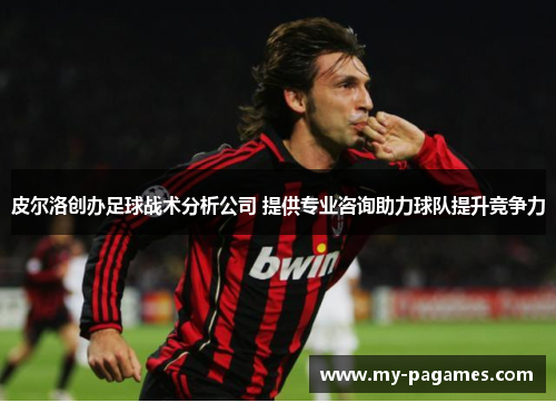皮尔洛创办足球战术分析公司 提供专业咨询助力球队提升竞争力