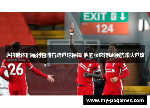 萨拉赫依旧是利物浦右路进球保障 他的状态持续领航球队进攻 萨拉赫依旧是利物浦右路进球保障 他的状态持续领航球队进攻
